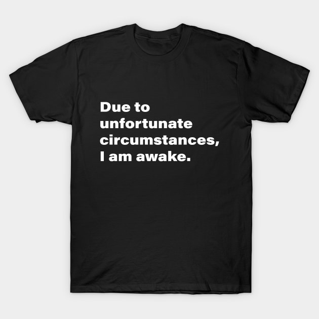 Due to unfortunate circumstances, I am awake. T-Shirt by INKChicDesigns